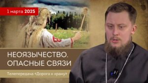 Неоязычество. Опасные связи. Телепрограмма «Дорога к храму»от 1 марта 2025 года
