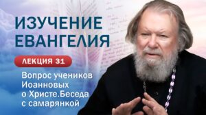 Вопрос учеников Иоанновых о Христе. Беседа с самарянкой. Изучение Священного Писания. Занятие №31