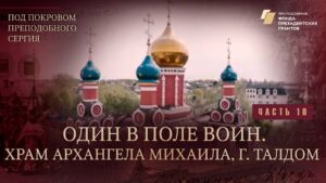 «Под покровом преподобного Сергия». Один в поле воин. Храм Архангела Михаила, г. Талдом