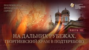 «Под покровом преподобного Сергия». На дальних рубежах. Георгиевский храм в Подтеребово