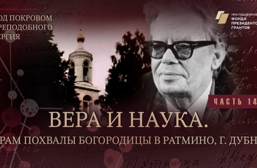«Под покровом преподобного Сергия». Вера и наука. Храм Похвалы Богородицы в Ратмино, г. Дубна
