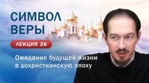 Ожидание будущей жизни в дохристианскую эпоху. Изучение Символа веры. Занятие №26