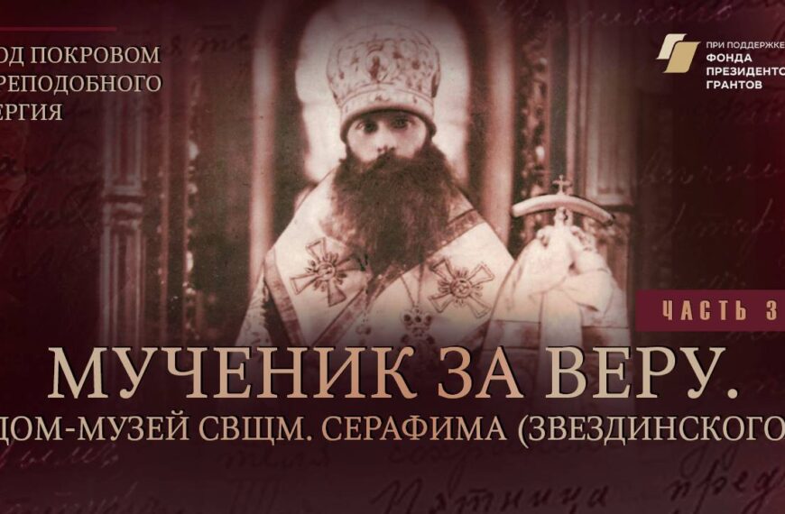 «Под покровом преподобного Сергия». Мученик за веру. Дом-музей сщмч. Серафима (Звездинского)