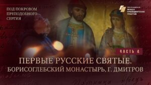 «Под покровом преподобного Сергия». Первые русские святые. Борисоглебский монастырь, г. Дмитров