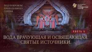 «Под покровом преподобного Сергия». Вода врачующая и освящающая. Святые источники
