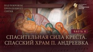 «Под покровом преподобного Сергия». Спасительная сила Креста. Спасский храм в пос. Андреевка